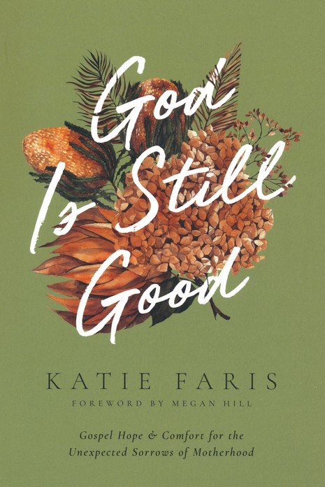 God Is Still Good: Gospel Hope and Comfort for the Unexpected Sorrows of Motherhood - Katie Faris